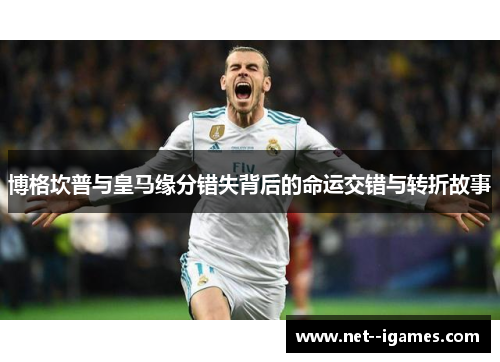 博格坎普与皇马缘分错失背后的命运交错与转折故事 博格坎普与皇马缘分错失背后的命运交错与转折故事