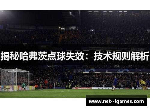 揭秘哈弗茨点球失效:技术规则解析 揭秘哈弗茨点球失效:技术规则解析