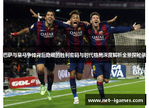 巴萨与皇马争锋背后隐藏的胜利密码与时代格局深度解析全景探秘录 巴萨与皇马争锋背后隐藏的胜利密码与时代格局深度解析全景探秘录