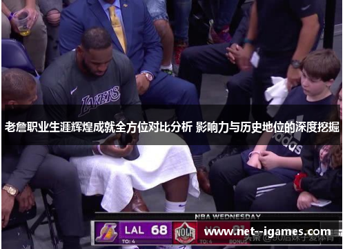 老詹职业生涯辉煌成就全方位对比分析 影响力与历史地位的深度挖掘 老詹职业生涯辉煌成就全方位对比分析 影响力与历史地位的深度挖掘