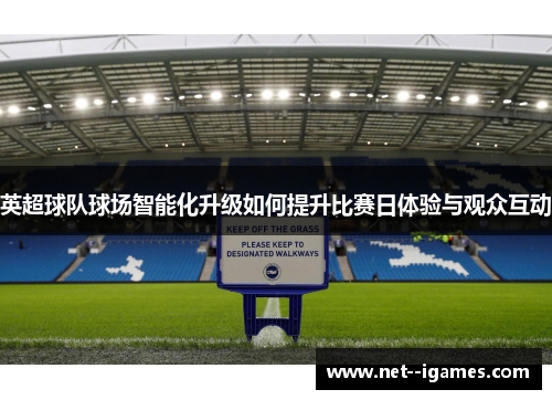 英超球队球场智能化升级如何提升比赛日体验与观众互动 英超球队球场智能化升级如何提升比赛日体验与观众互动