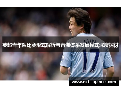 英超青年队比赛形式解析与青训体系发展模式深度探讨 英超青年队比赛形式解析与青训体系发展模式深度探讨