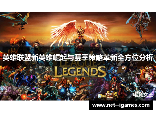 英雄联盟新英雄崛起与赛季策略革新全方位分析 英雄联盟新英雄崛起与赛季策略革新全方位分析