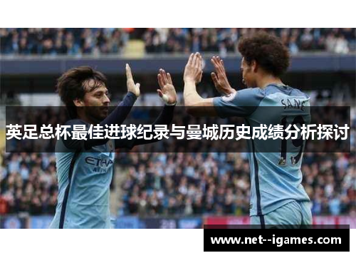 英足总杯最佳进球纪录与曼城历史成绩分析探讨 英足总杯最佳进球纪录与曼城历史成绩分析探讨