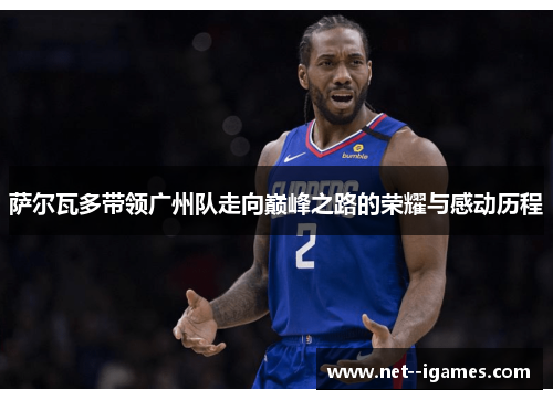 萨尔瓦多带领广州队走向巅峰之路的荣耀与感动历程 萨尔瓦多带领广州队走向巅峰之路的荣耀与感动历程