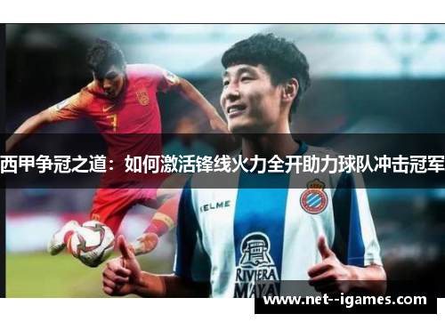 西甲争冠之道：如何激活锋线火力全开助力球队冲击冠军
