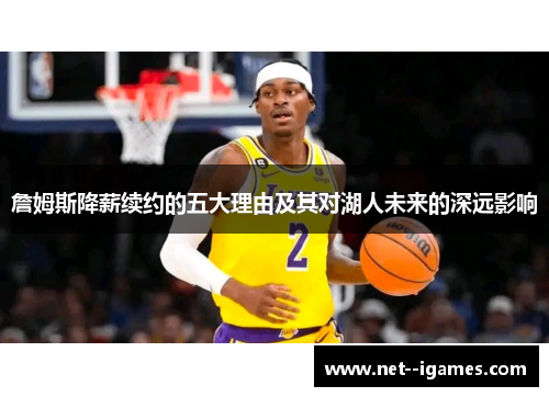 詹姆斯降薪续约的五大理由及其对湖人未来的深远影响