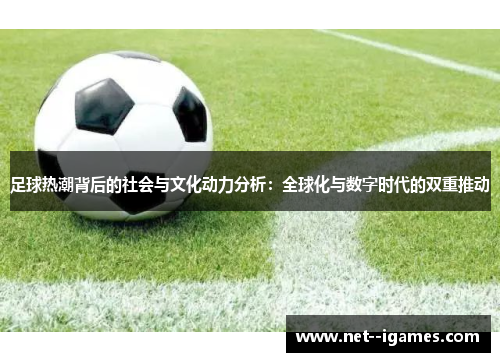 足球热潮背后的社会与文化动力分析:全球化与数字时代的双重推动 足球热潮背后的社会与文化动力分析:全球化与数字时代的双重推动
