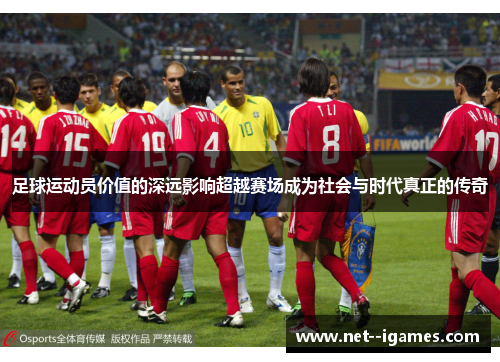足球运动员价值的深远影响超越赛场成为社会与时代真正的传奇