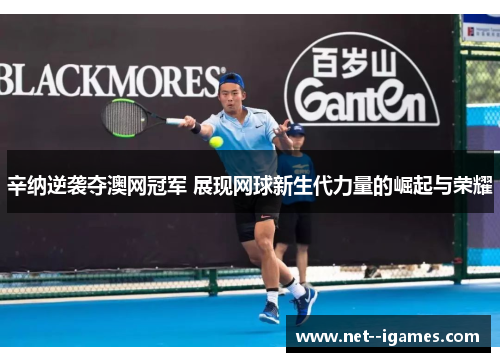 辛纳逆袭夺澳网冠军 展现网球新生代力量的崛起与荣耀