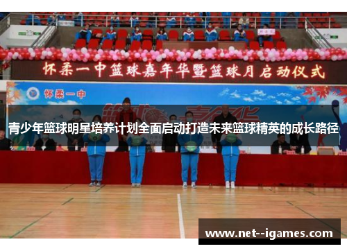 青少年篮球明星培养计划全面启动打造未来篮球精英的成长路径