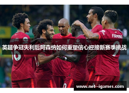 英超争冠失利后阿森纳如何重塑信心迎接新赛季挑战 英超争冠失利后阿森纳如何重塑信心迎接新赛季挑战