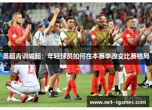 英超青训崛起:年轻球员如何在本赛季改变比赛格局 英超青训崛起:年轻球员如何在本赛季改变比赛格局