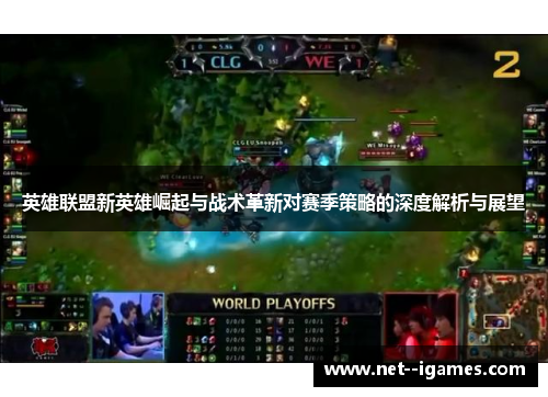英雄联盟新英雄崛起与战术革新对赛季策略的深度解析与展望 英雄联盟新英雄崛起与战术革新对赛季策略的深度解析与展望