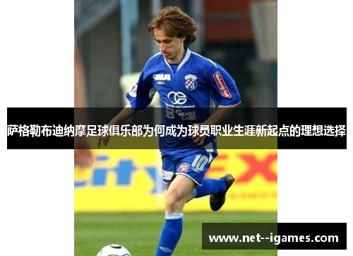 萨格勒布迪纳摩足球俱乐部为何成为球员职业生涯新起点的理想选择 萨格勒布迪纳摩足球俱乐部为何成为球员职业生涯新起点的理想选择