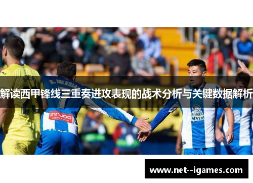 解读西甲锋线三重奏进攻表现的战术分析与关键数据解析 解读西甲锋线三重奏进攻表现的战术分析与关键数据解析