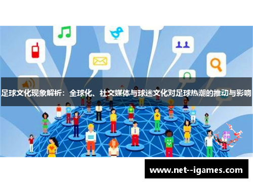 足球文化现象解析:全球化、社交媒体与球迷文化对足球热潮的推动与影响 足球文化现象解析:全球化、社交媒体与球迷文化对足球热潮的推动与影响