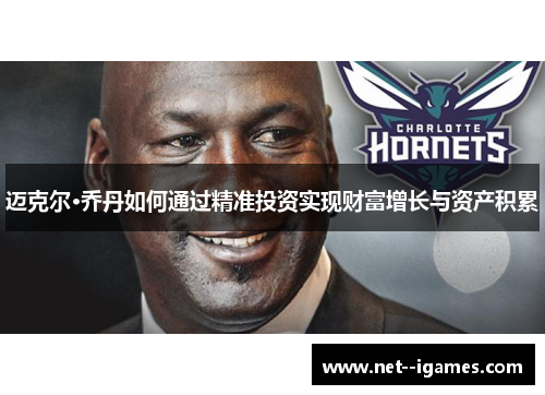 迈克尔·乔丹如何通过精准投资实现财富增长与资产积累 迈克尔·乔丹如何通过精准投资实现财富增长与资产积累