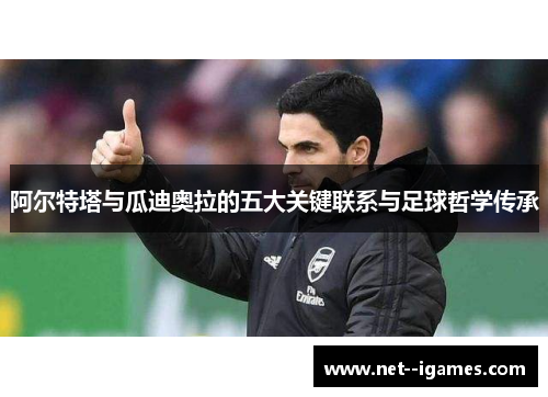 阿尔特塔与瓜迪奥拉的五大关键联系与足球哲学传承