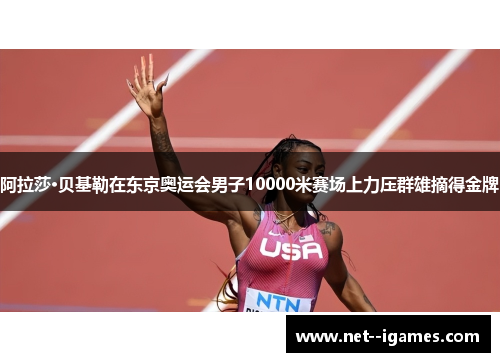 阿拉莎·贝基勒在东京奥运会男子10000米赛场上力压群雄摘得金牌