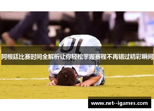阿根廷比赛时间全解析让你轻松掌握赛程不再错过精彩瞬间