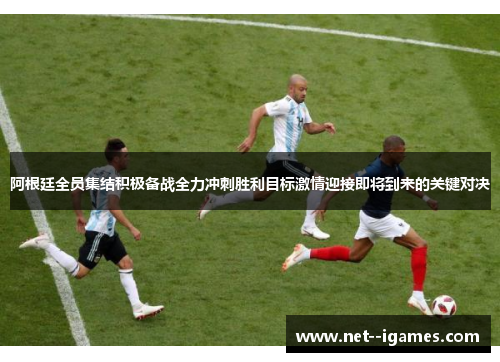 阿根廷全员集结积极备战全力冲刺胜利目标激情迎接即将到来的关键对决