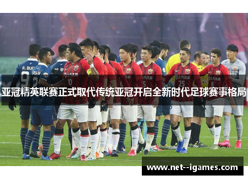 亚冠精英联赛正式取代传统亚冠开启全新时代足球赛事格局 亚冠精英联赛正式取代传统亚冠开启全新时代足球赛事格局