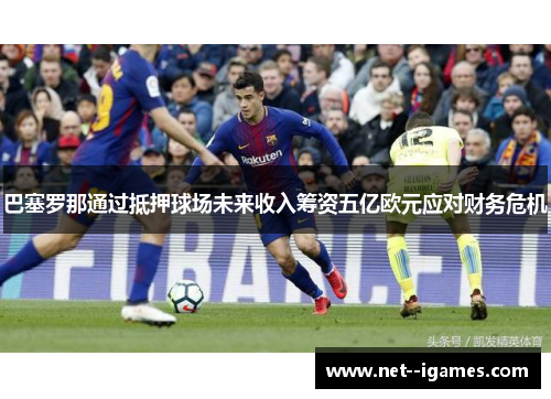 巴塞罗那通过抵押球场未来收入筹资五亿欧元应对财务危机