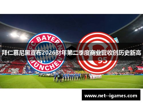 拜仁慕尼黑宣布2026财年第二季度商业营收创历史新高 拜仁慕尼黑宣布2026财年第二季度商业营收创历史新高