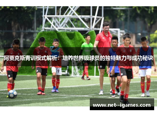 阿贾克斯青训模式解析：培养世界级球员的独特魅力与成功秘诀