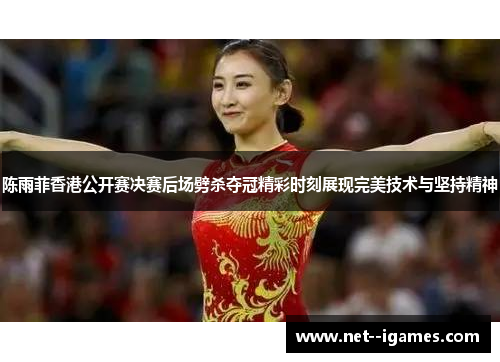 陈雨菲香港公开赛决赛后场劈杀夺冠精彩时刻展现完美技术与坚持精神