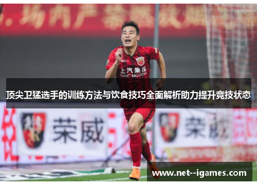 顶尖卫猛选手的训练方法与饮食技巧全面解析助力提升竞技状态
