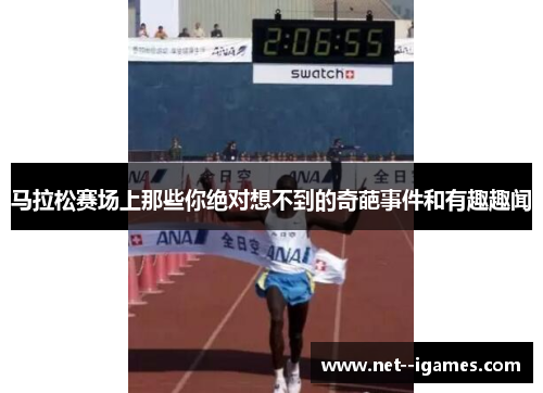 马拉松赛场上那些你绝对想不到的奇葩事件和有趣趣闻