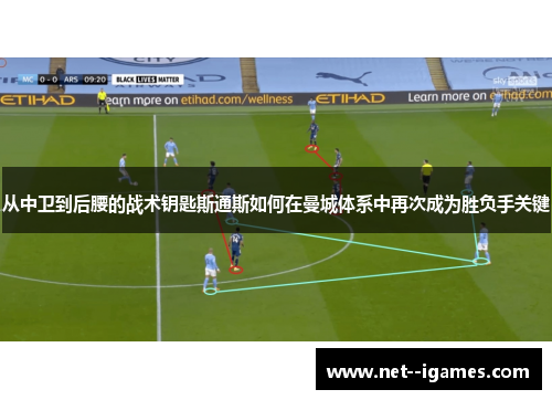 从中卫到后腰的战术钥匙斯通斯如何在曼城体系中再次成为胜负手关键