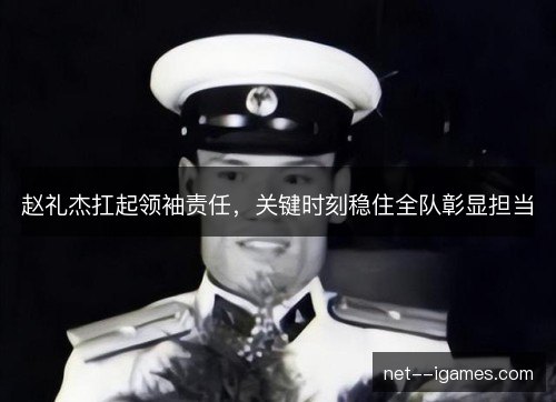 赵礼杰扛起领袖责任,关键时刻稳住全队彰显担当 赵礼杰扛起领袖责任,关键时刻稳住全队彰显担当