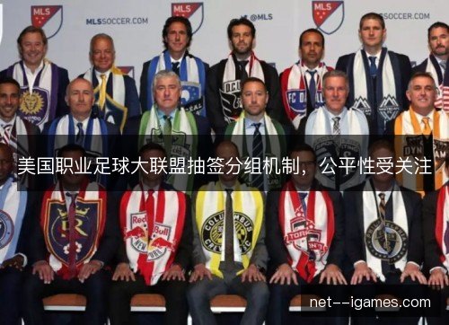 美国职业足球大联盟抽签分组机制,公平性受关注 美国职业足球大联盟抽签分组机制,公平性受关注