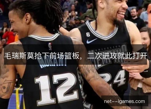 毛瑞斯莫抢下前场篮板,二次进攻就此打开 毛瑞斯莫抢下前场篮板,二次进攻就此打开