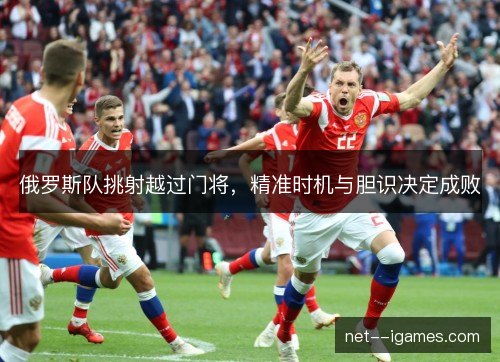 俄罗斯队挑射越过门将，精准时机与胆识决定成败