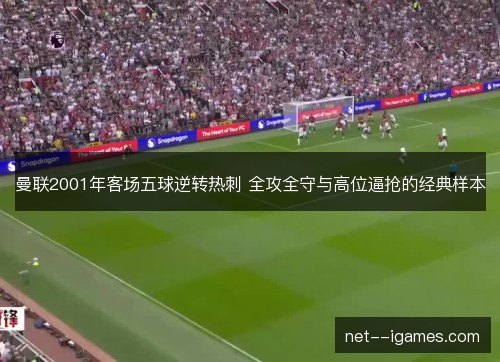 曼联2001年客场五球逆转热刺 全攻全守与高位逼抢的经典样本